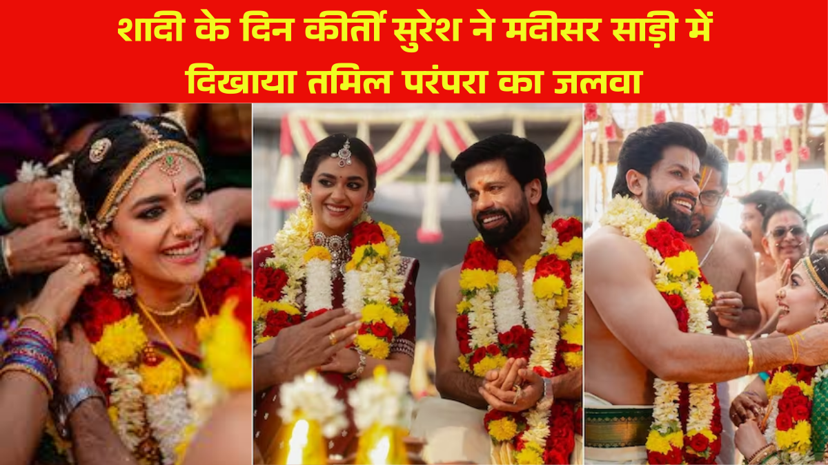 Keerthy Suresh Wears Madisar Sari as She Weds Antony Thattil :कीर्ती सुरेश की शादी का खास लुक: मदीसर साड़ी में उनका अनोखा स्टाइल